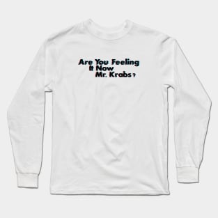 Are You Feeling It Now Mr. Krabs? Long Sleeve T-Shirt